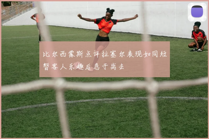 比尔西蒙斯点评拉塞尔表现如同短暂客人乐趣后急于离去