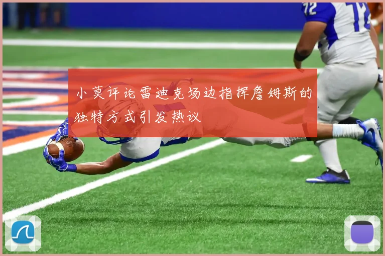 小莫评论雷迪克场边指挥詹姆斯的独特方式引发热议