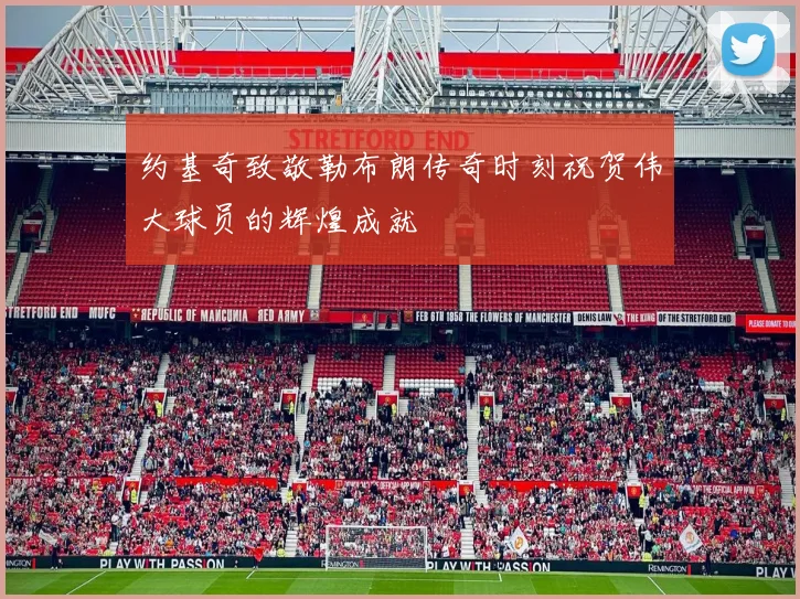 约基奇致敬勒布朗传奇时刻祝贺伟大球员的辉煌成就