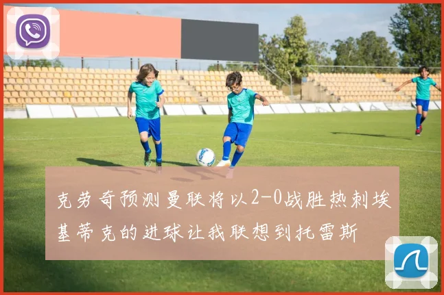 克劳奇预测曼联将以2-0战胜热刺埃基蒂克的进球让我联想到托雷斯