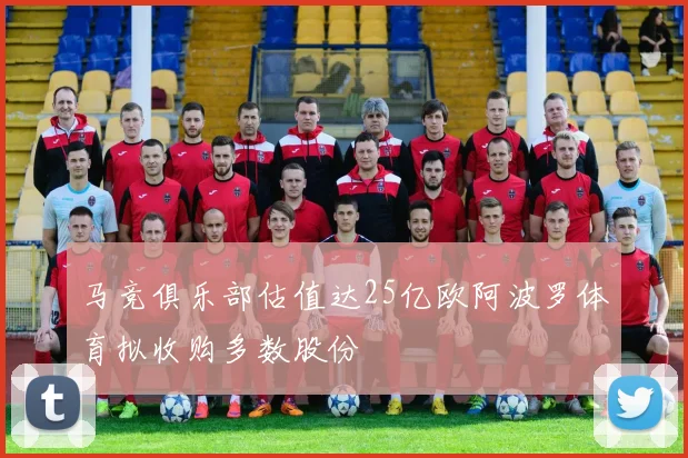 马竞俱乐部估值达25亿欧阿波罗体育拟收购多数股份