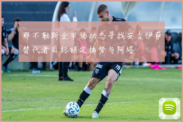 那不勒斯全市场动态寻找安古伊萨替代者目标锁定梅努与阿塔