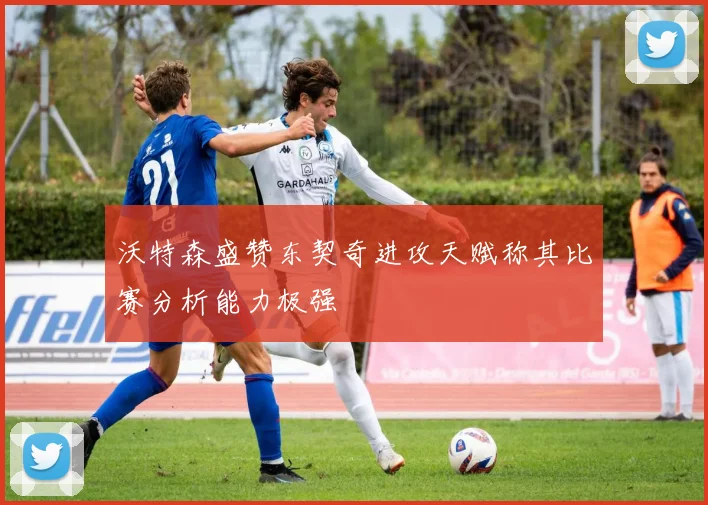 沃特森盛赞东契奇进攻天赋称其比赛分析能力极强