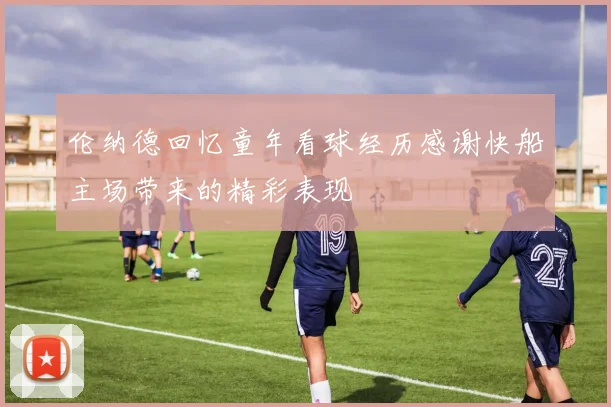 伦纳德回忆童年看球经历感谢快船主场带来的精彩表现