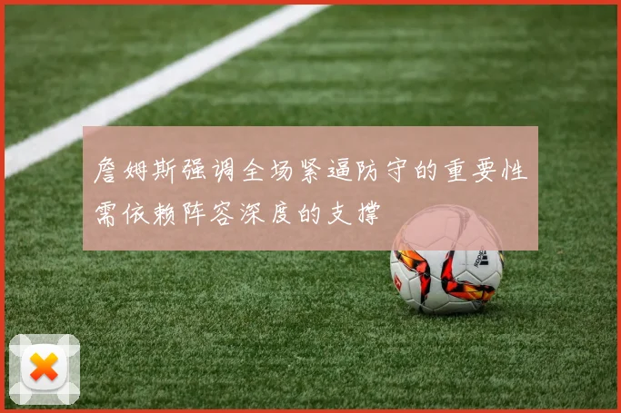 詹姆斯强调全场紧逼防守的重要性需依赖阵容深度的支撑