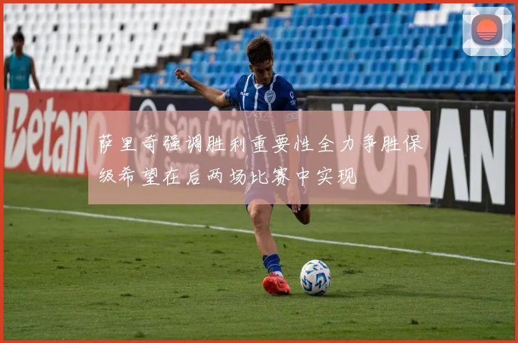 萨里奇强调胜利重要性全力争胜保级希望在后两场比赛中实现