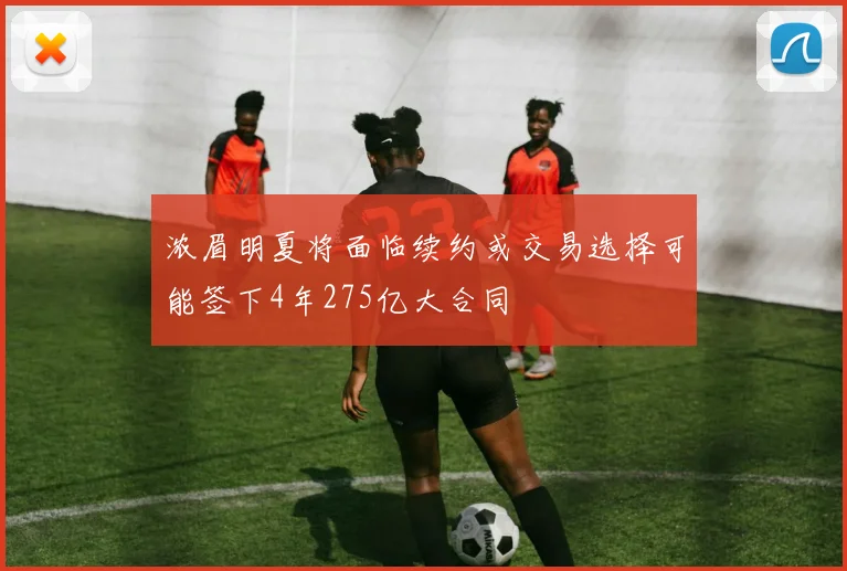 浓眉明夏将面临续约或交易选择可能签下4年275亿大合同