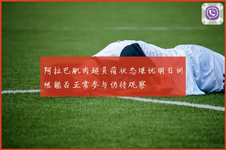 阿拉巴肌肉超负荷状态堪忧明日训练能否正常参与仍待观察