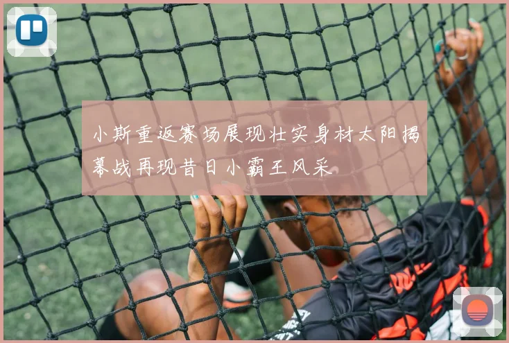 小斯重返赛场展现壮实身材太阳揭幕战再现昔日小霸王风采