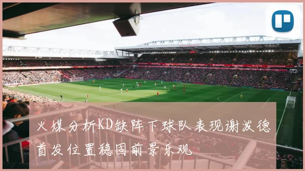 火媒分析KD缺阵下球队表现谢泼德首发位置稳固前景乐观