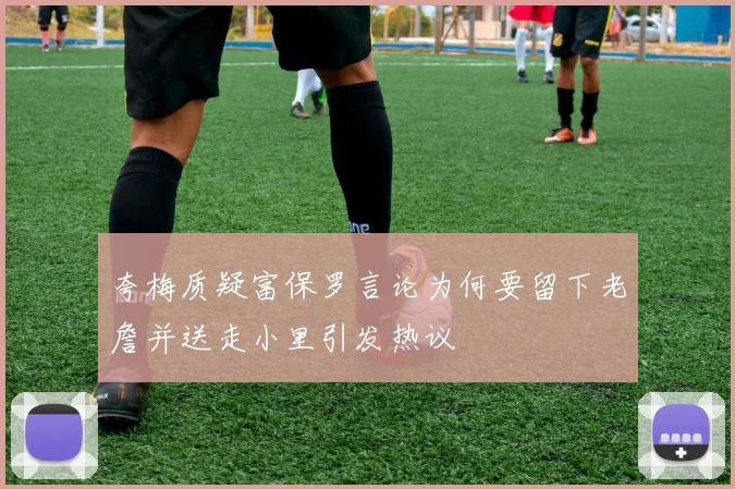 夸梅质疑富保罗言论为何要留下老詹并送走小里引发热议