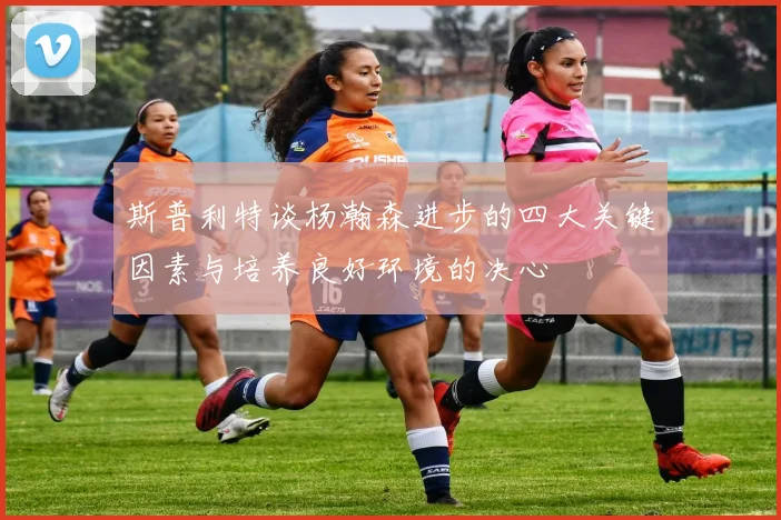 斯普利特谈杨瀚森进步的四大关键因素与培养良好环境的决心
