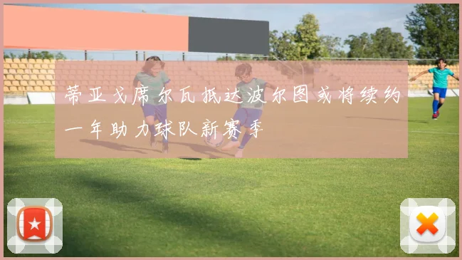 蒂亚戈席尔瓦抵达波尔图或将续约一年助力球队新赛季