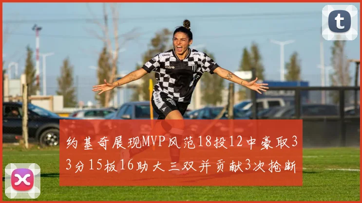 约基奇展现MVP风范18投12中豪取33分15板16助大三双并贡献3次抢断
