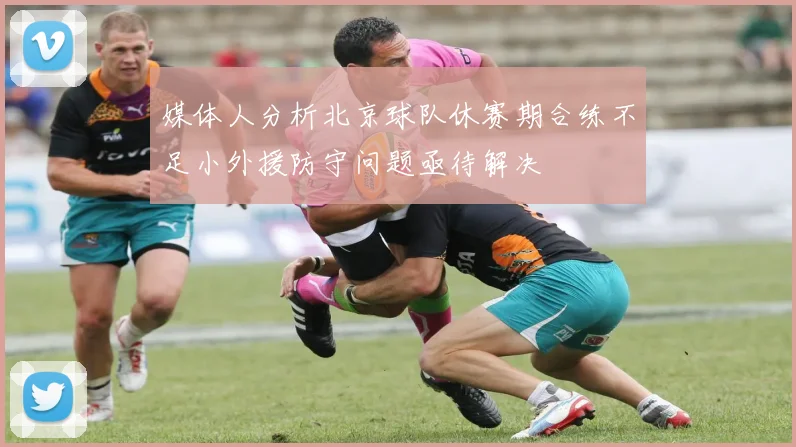 媒体人分析北京球队休赛期合练不足小外援防守问题亟待解决