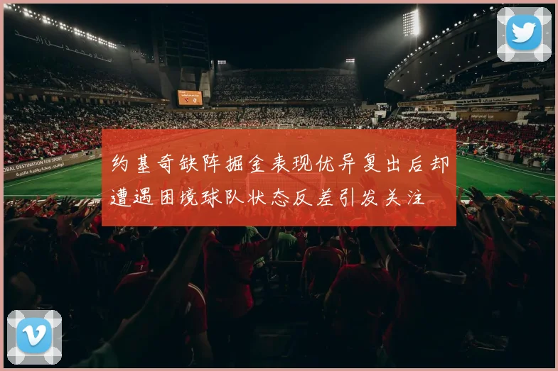 约基奇缺阵掘金表现优异复出后却遭遇困境球队状态反差引发关注